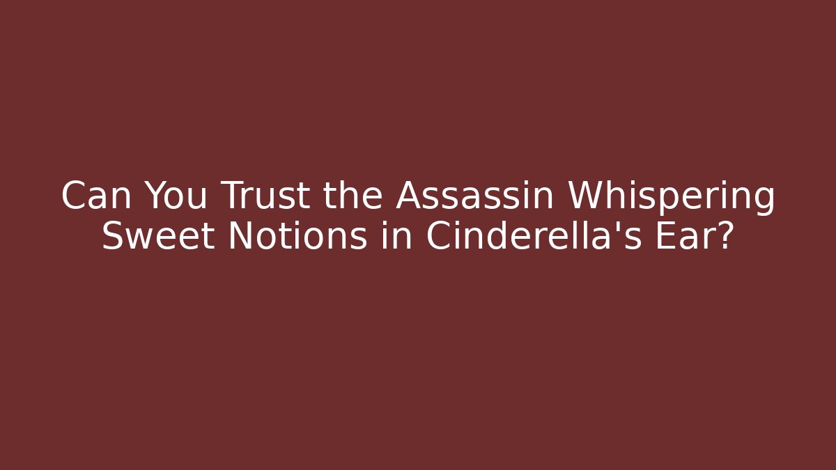 Can You Trust the Assassin Whispering Sweet Notions in Cinderella's Ear?