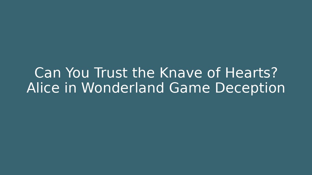 Can You Trust the Knave of Hearts? Alice in Wonderland Game Deception