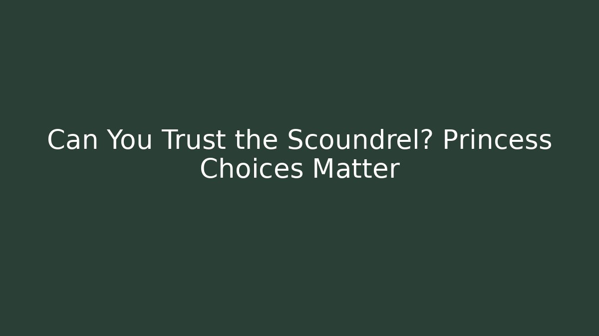 Can You Trust the Scoundrel? Princess Choices Matter