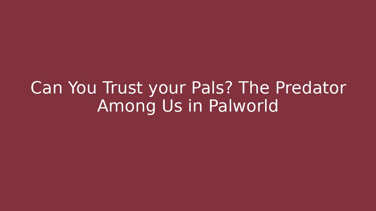 Can You Trust your Pals? The Predator Among Us in Palworld
