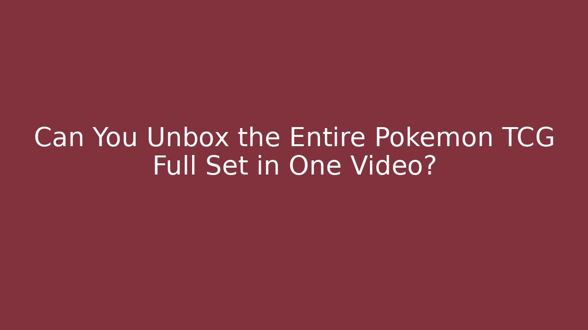 Can You Unbox the Entire Pokémon TCG Full Set in One Video?