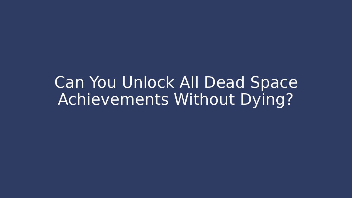 Can You Unlock All Dead Space Achievements Without Dying?