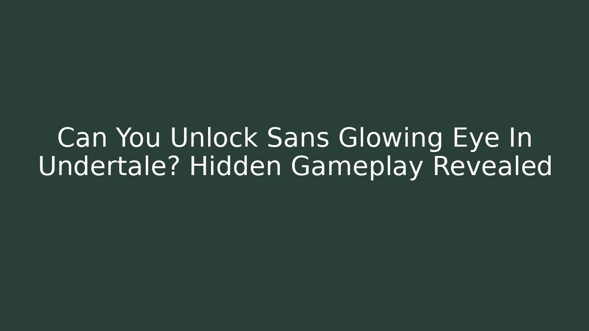 Can You Unlock Sans Glowing Eye In Undertale? Hidden Gameplay Revealed