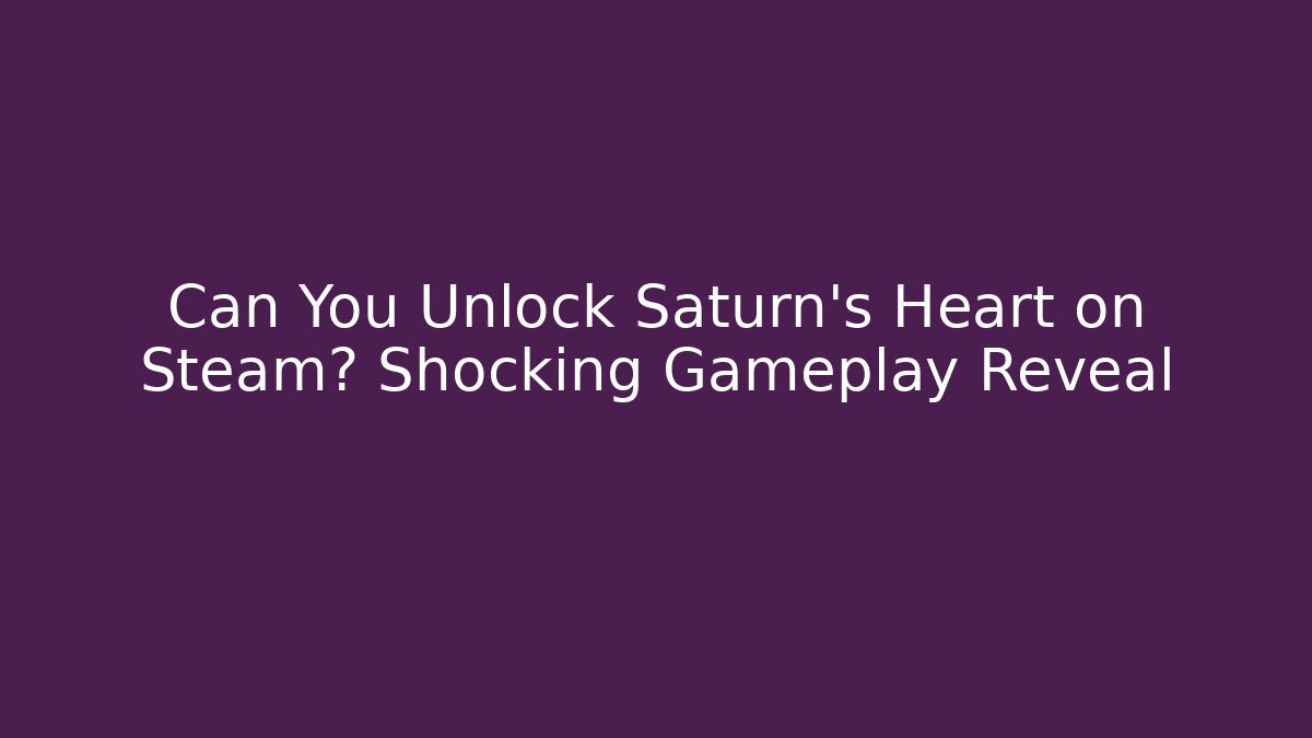 Can You Unlock Saturn's Heart on Steam? Shocking Gameplay Reveal