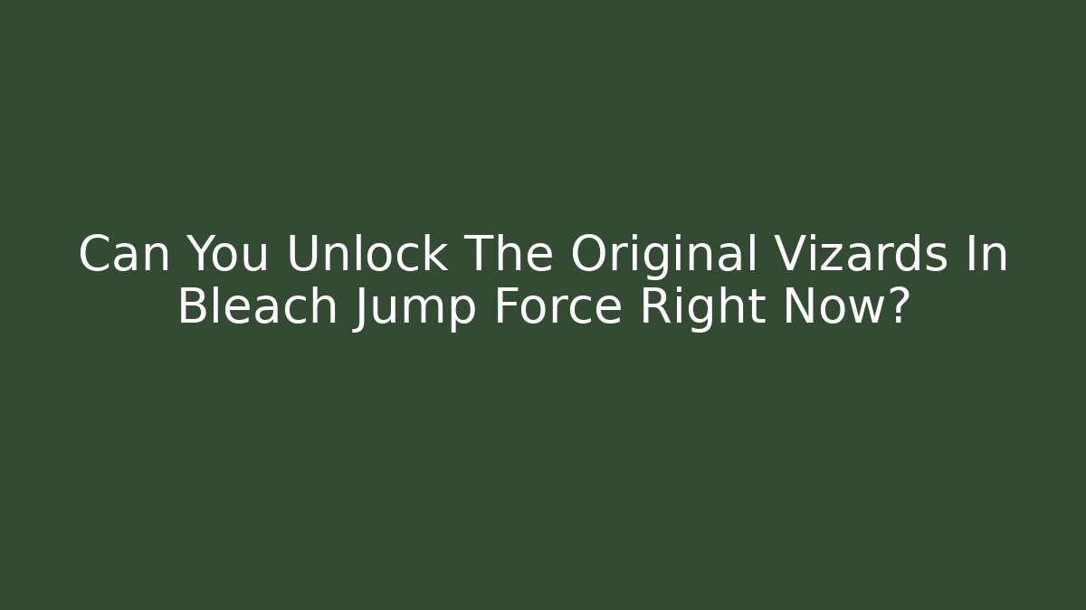 Can You Unlock The Original Vizards In Bleach Jump Force Right Now?