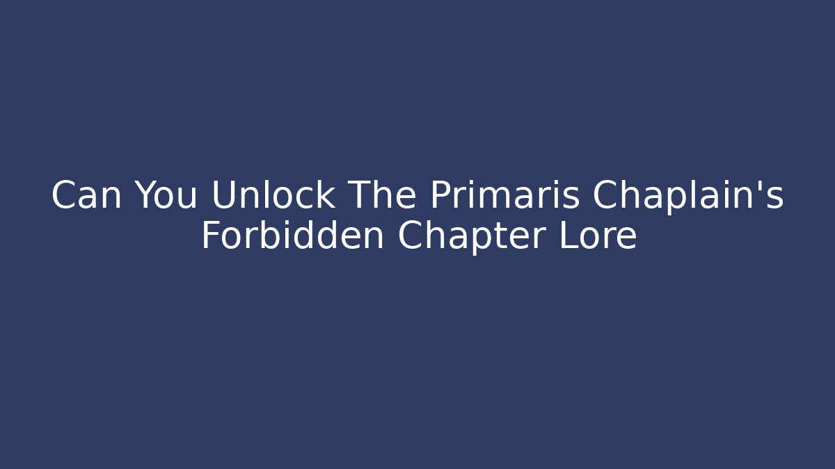 Can You Unlock The Primaris Chaplain's Forbidden Chapter Lore