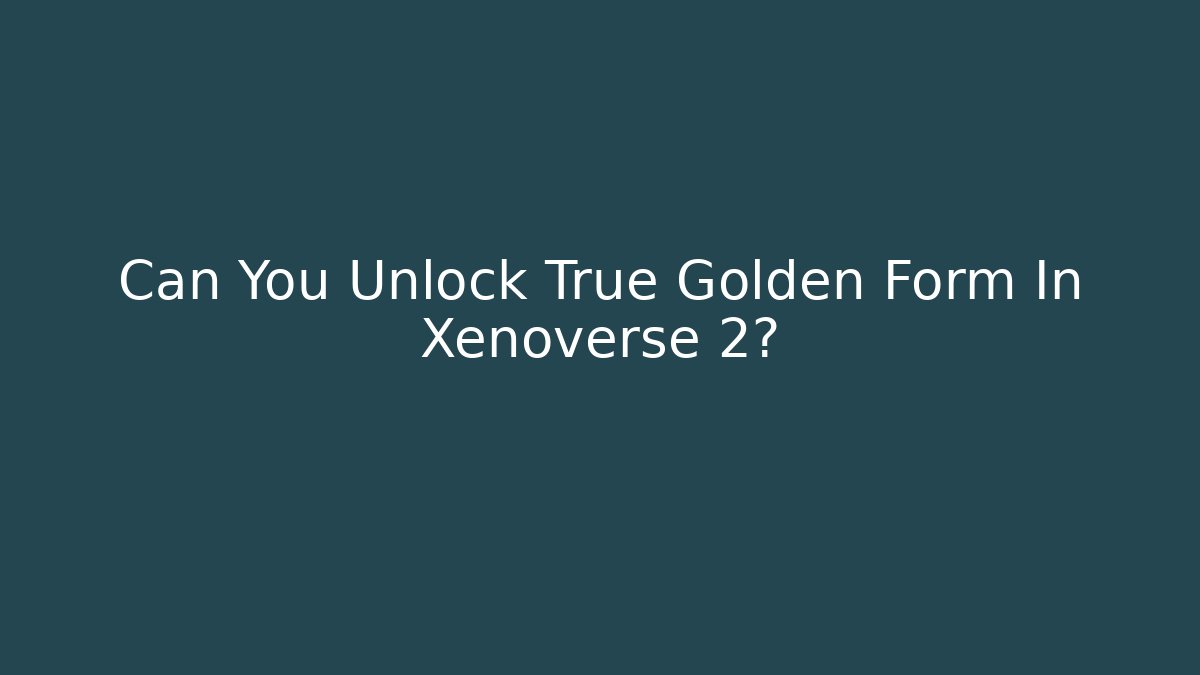 Can You Unlock True Golden Form In Xenoverse 2?