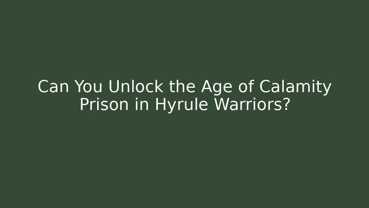 Can You Unlock the Age of Calamity Prison in Hyrule Warriors?