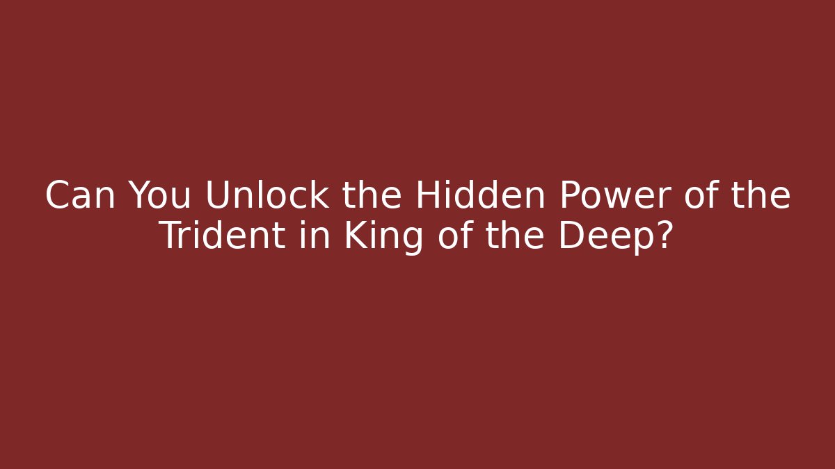 Can You Unlock the Hidden Power of the Trident in King of the Deep?