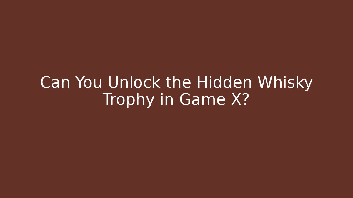 Can You Unlock the Hidden Whisky Trophy in Game X?