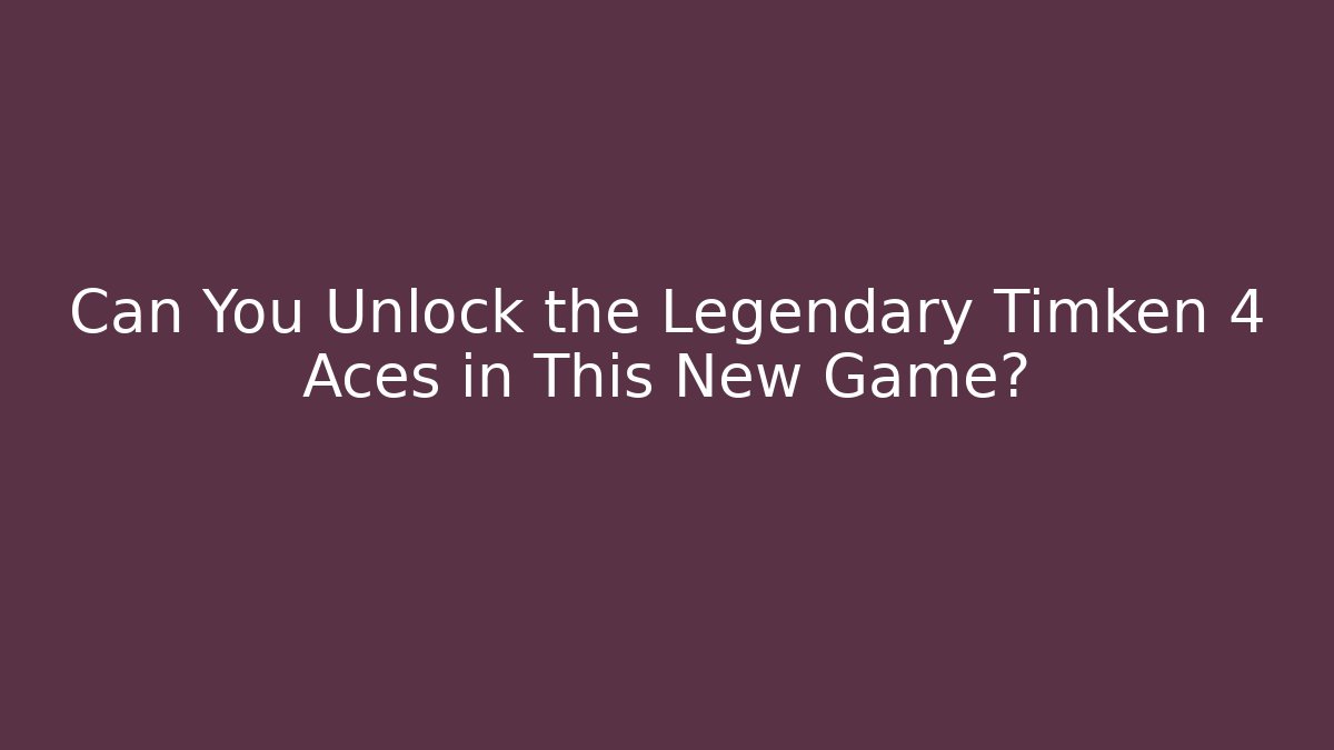 Can You Unlock the Legendary Timken 4 Aces in This New Game?