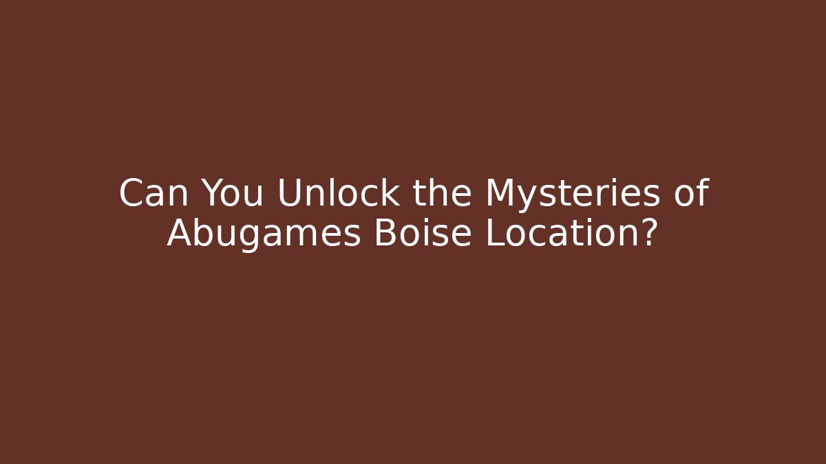 Can You Unlock the Mysteries of Abugames Boise Location?