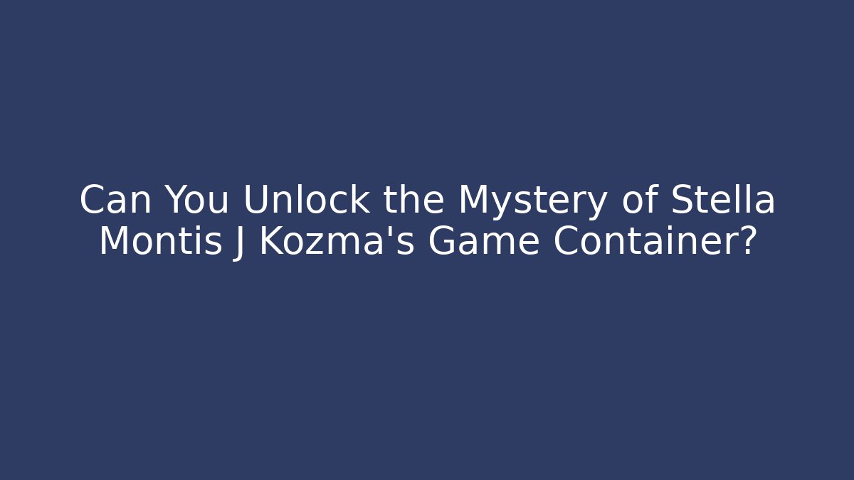 Can You Unlock the Mystery of Stella Montis J Kozma's Game Container?