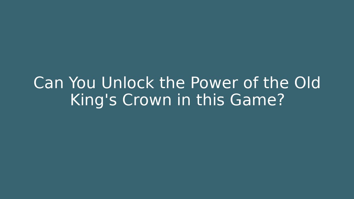 Can You Unlock the Power of the Old King's Crown in this Game?