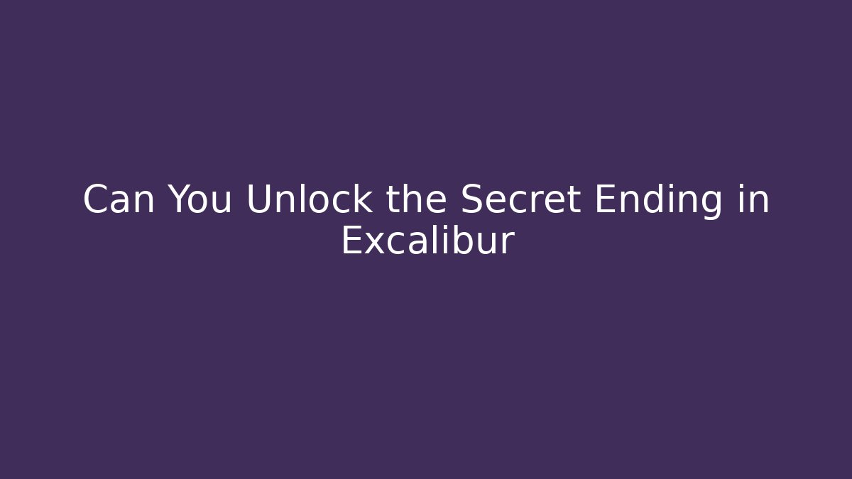 Can You Unlock the Secret Ending in Excalibur