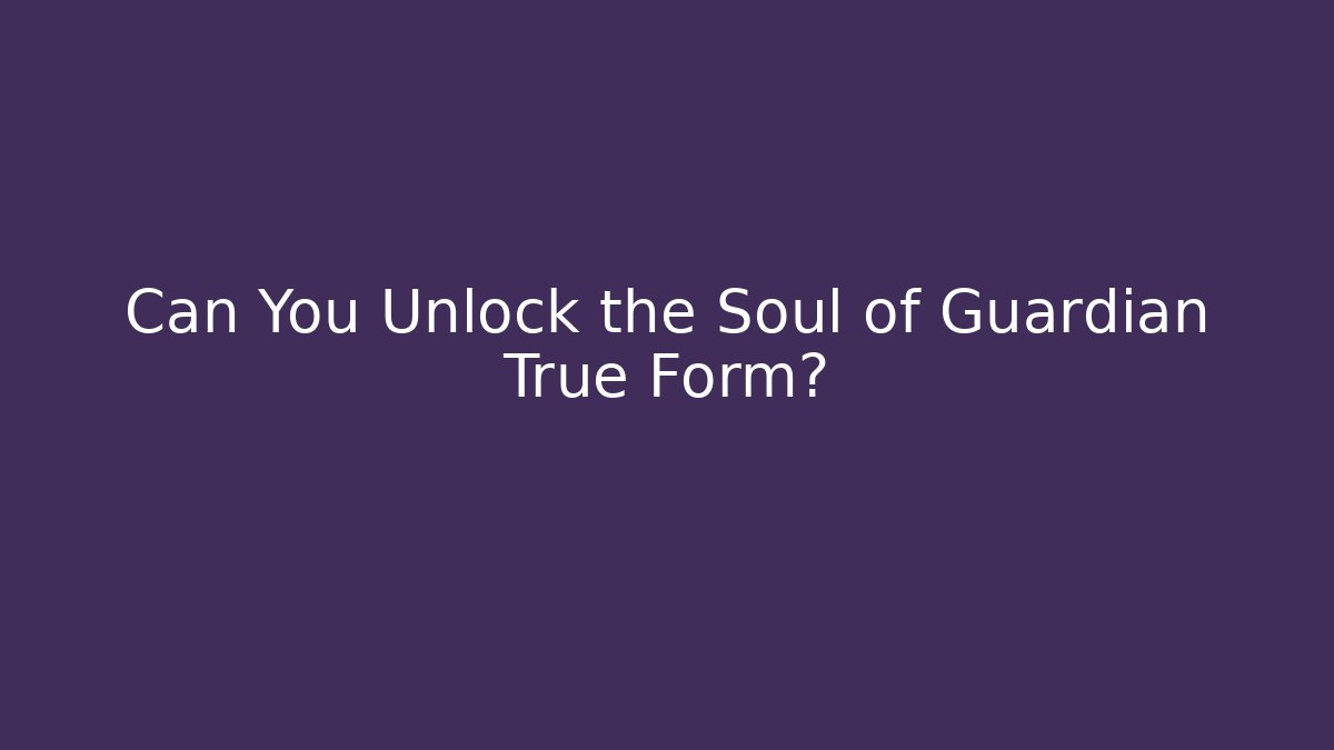 Can You Unlock the Soul of Guardian True Form?