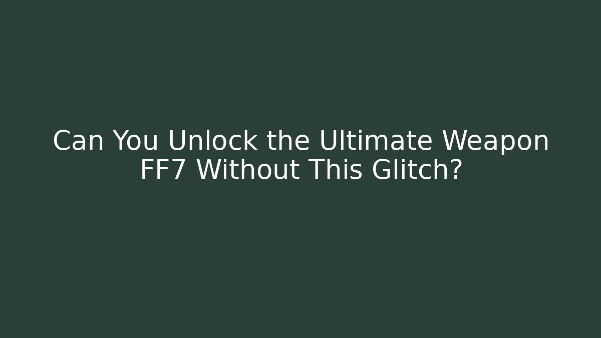 Can You Unlock the Ultimate Weapon FF7 Without This Glitch?