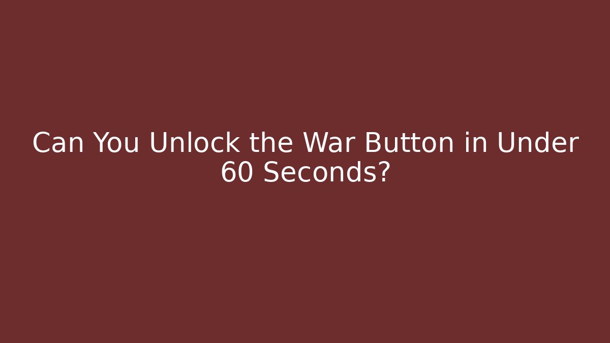 Can You Unlock the War Button in Under 60 Seconds?