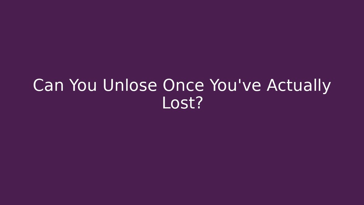 Can You Unlose Once You've Actually Lost?