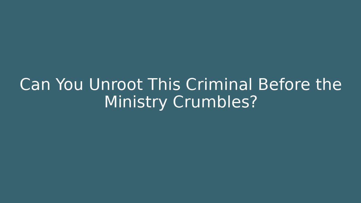 Can You Unroot This Criminal Before the Ministry Crumbles?