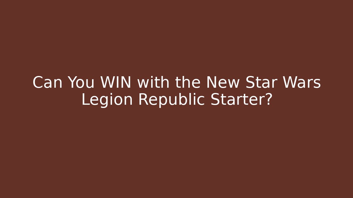Can You WIN with the New Star Wars Legion Republic Starter?