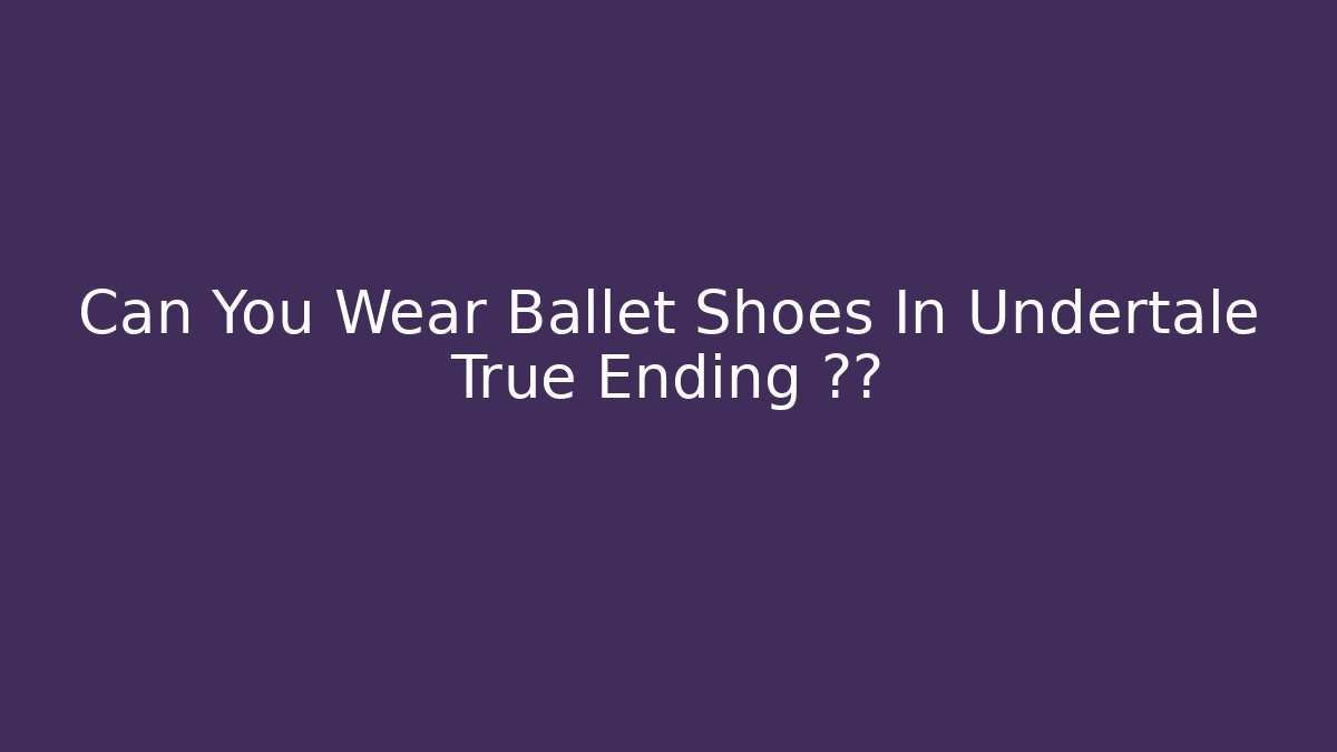 Can You Wear Ballet Shoes In Undertale True Ending 찾기