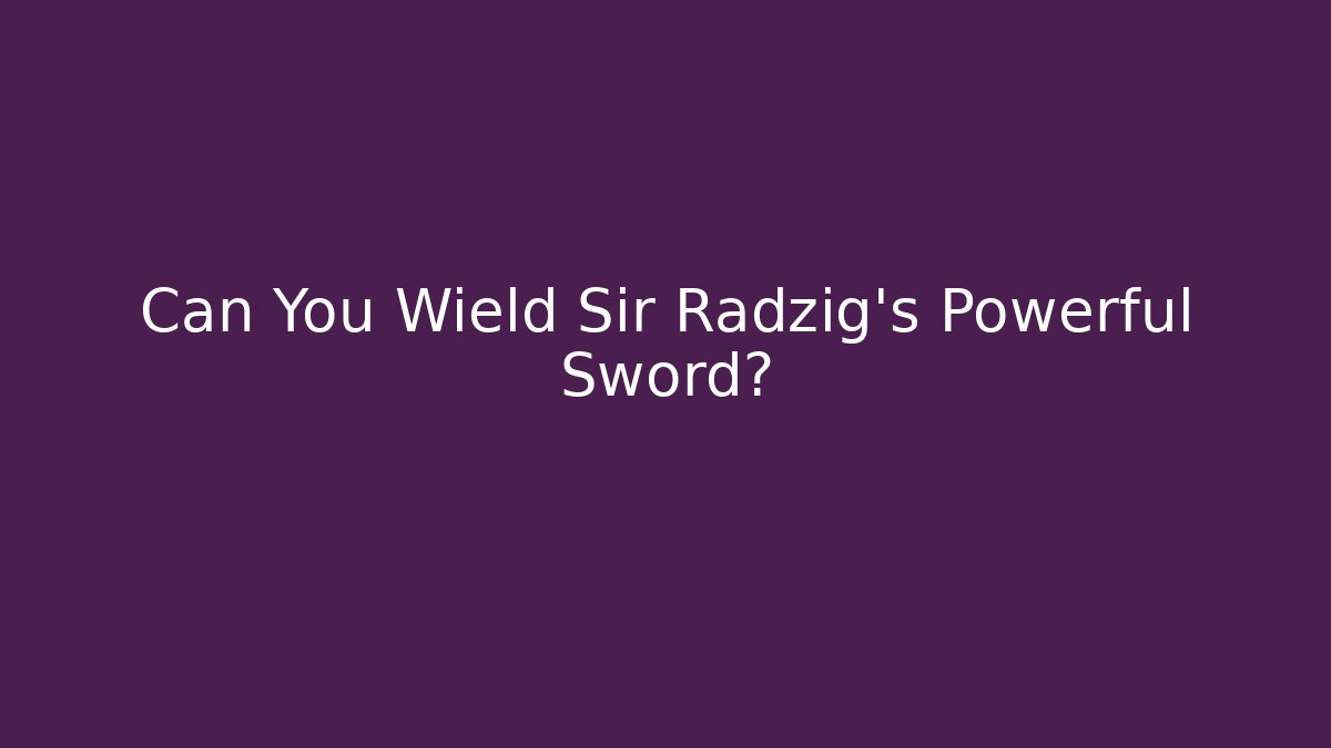 Can You Wield Sir Radzig's Powerful Sword?