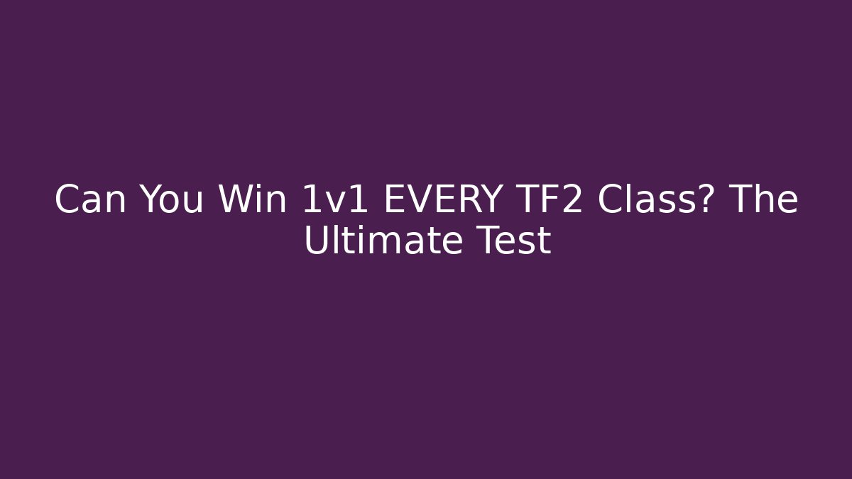 Can You Win 1v1 EVERY TF2 Class? The Ultimate Test