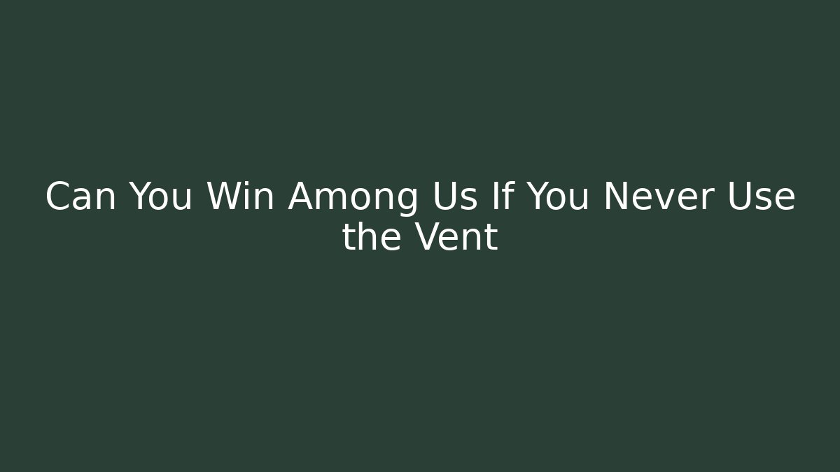 Can You Win Among Us If You Never Use the Vent