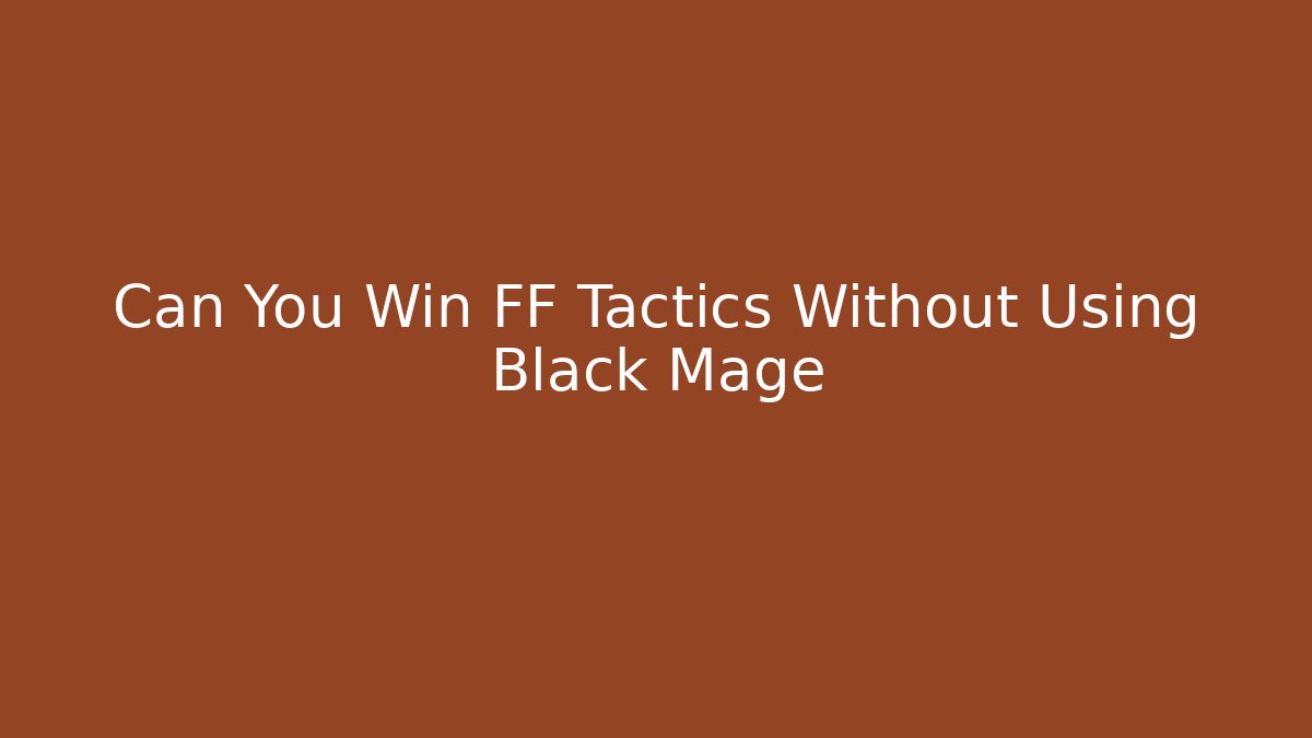 Can You Win FF Tactics Without Using Black Mage