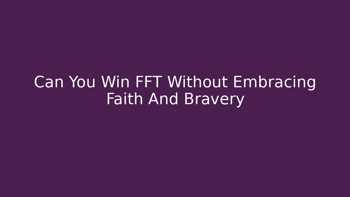 Can You Win FFT Without Embracing Faith And Bravery