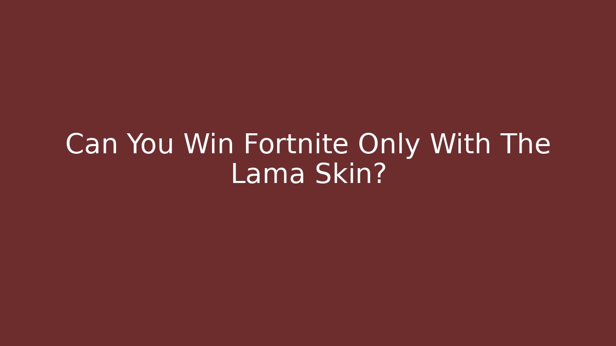 Can You Win Fortnite Only With The Lama Skin?