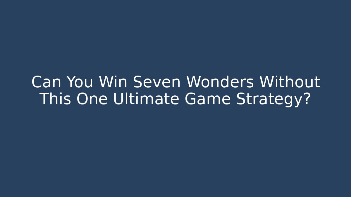 Can You Win Seven Wonders Without This One Ultimate Game Strategy?
