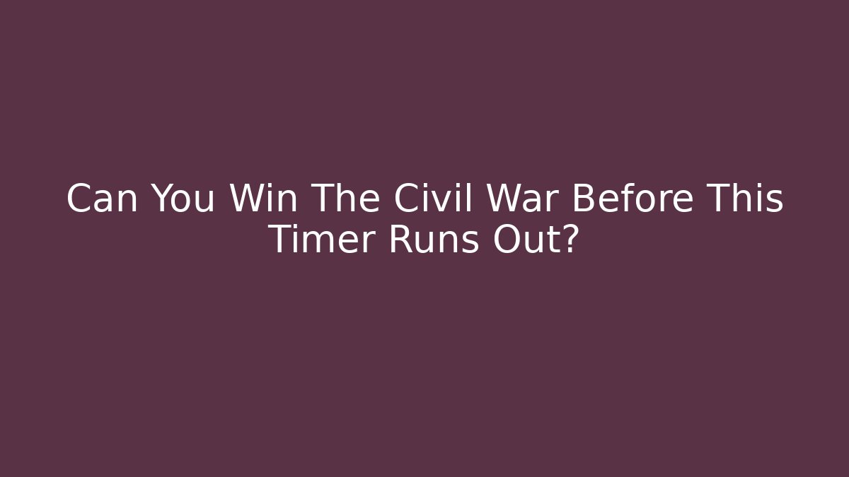 Can You Win The Civil War Before This Timer Runs Out? - Create More Assets