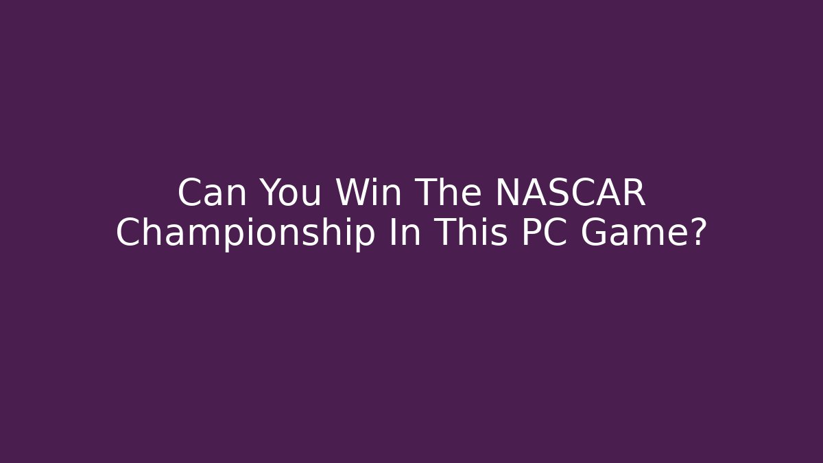 Can You Win The NASCAR Championship In This PC Game?