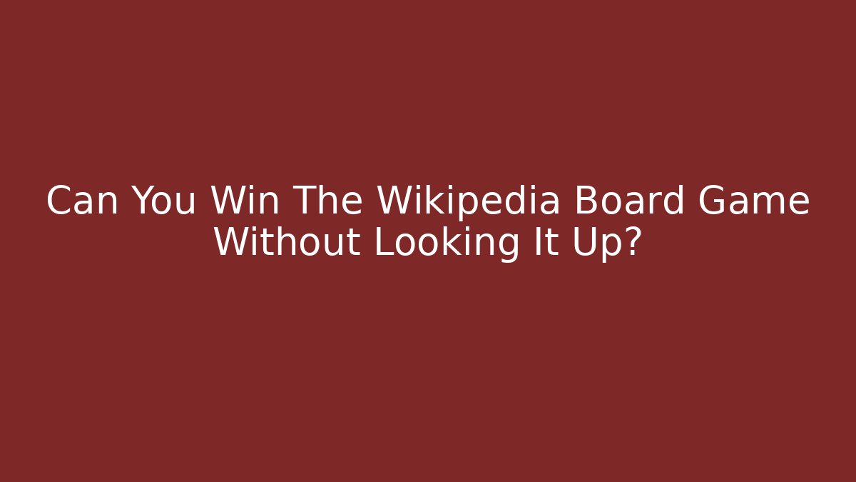 Can You Win The Wikipedia Board Game Without Looking It Up?