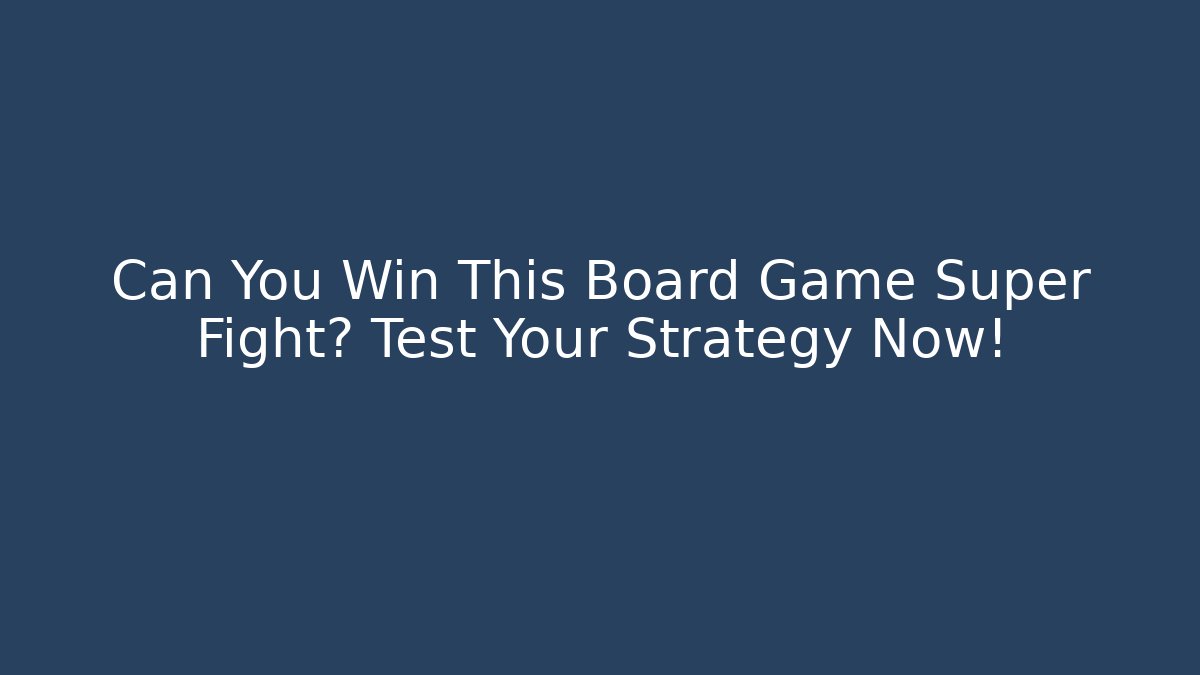 Can You Win This Board Game Super Fight? Test Your Strategy Now!