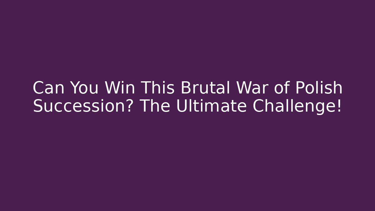 Can You Win This Brutal War of Polish Succession? The Ultimate Challenge!