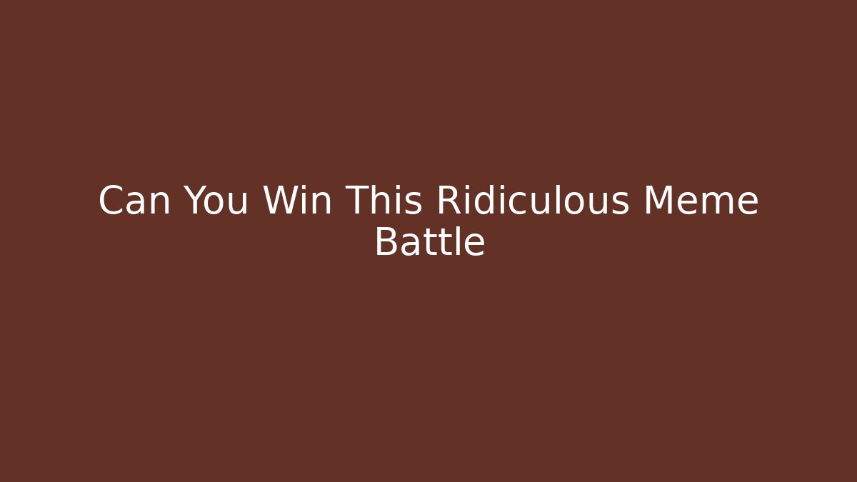 Can You Win This Ridiculous Meme Battle