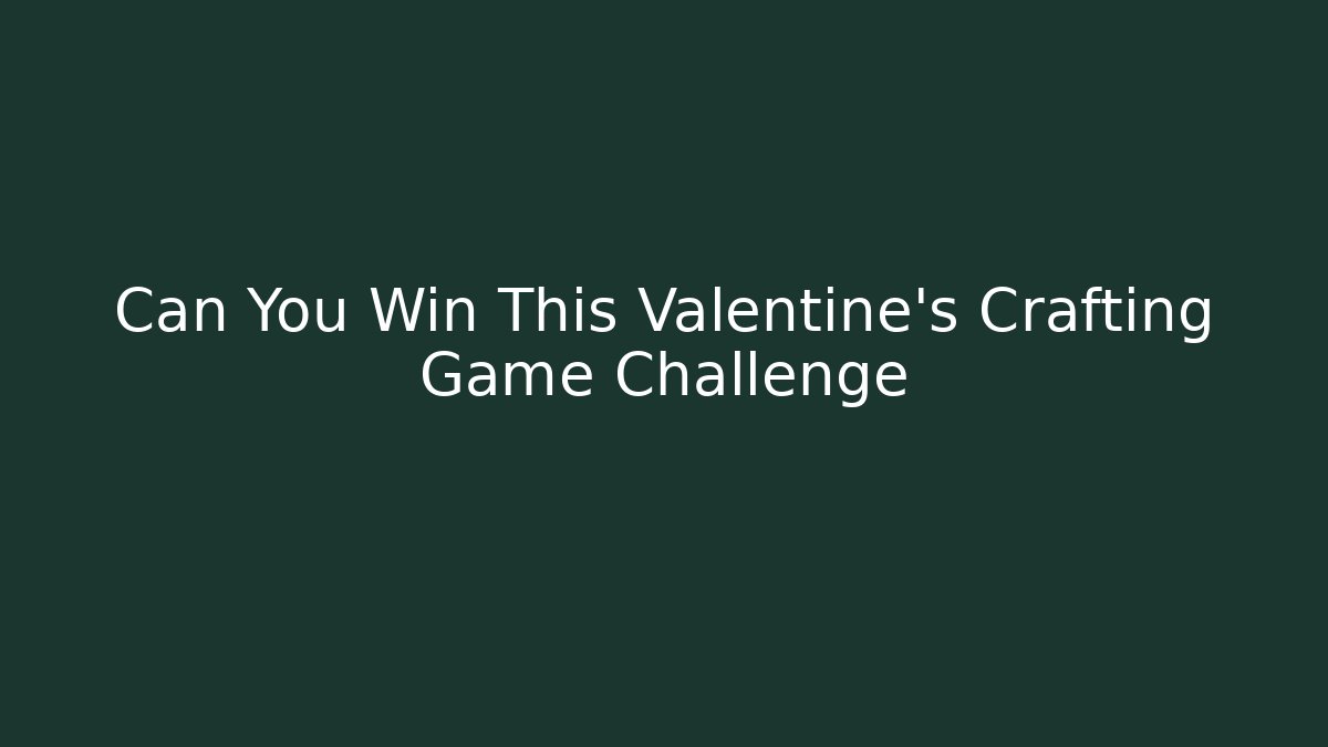 Can You Win This Valentine's Crafting Game Challenge