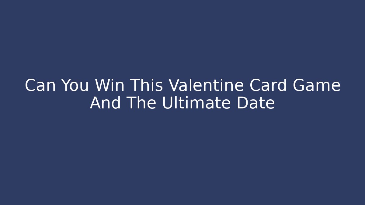 Can You Win This Valentine Card Game And The Ultimate Date