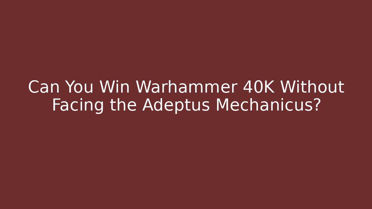 Can You Win Warhammer 40K Without Facing the Adeptus Mechanicus?