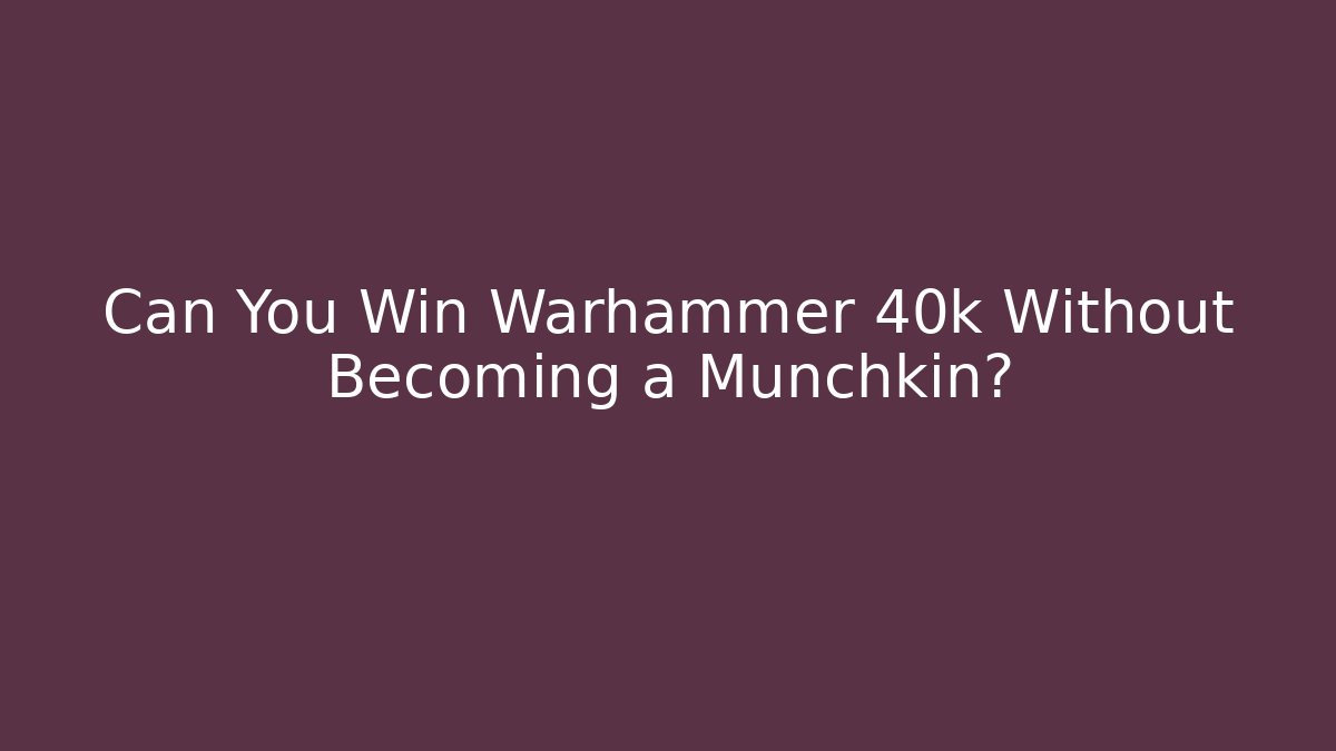 Can You Win Warhammer 40k Without Becoming a Munchkin?