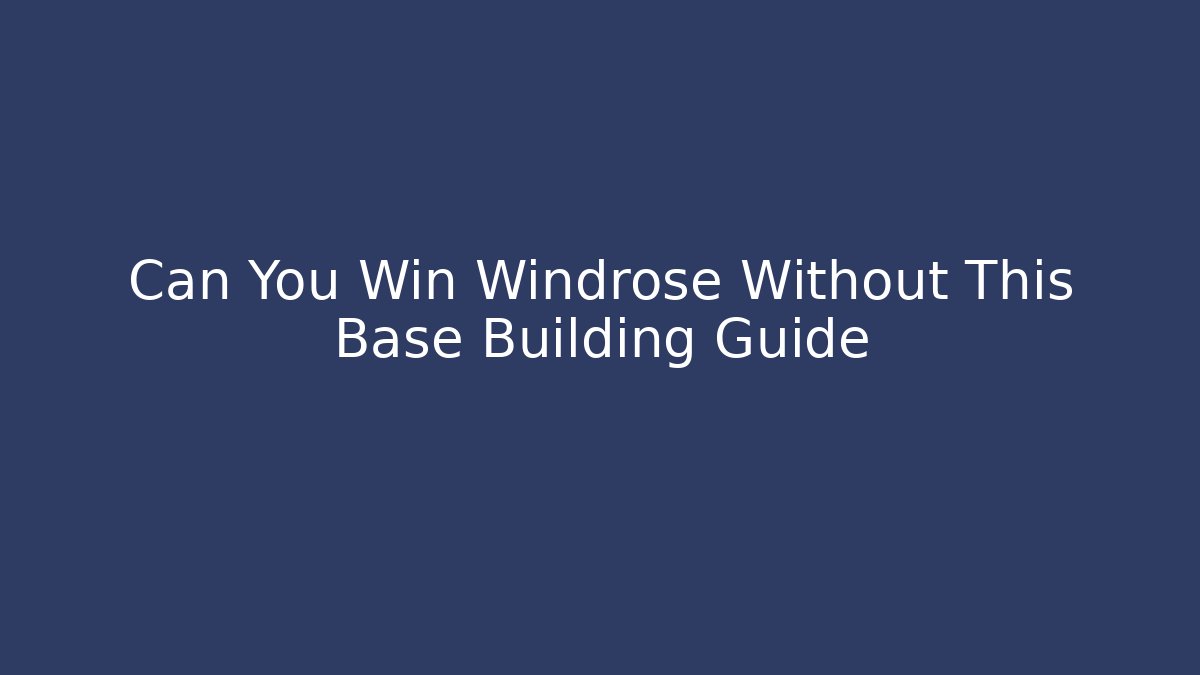 Can You Win Windrose Without This Base Building Guide