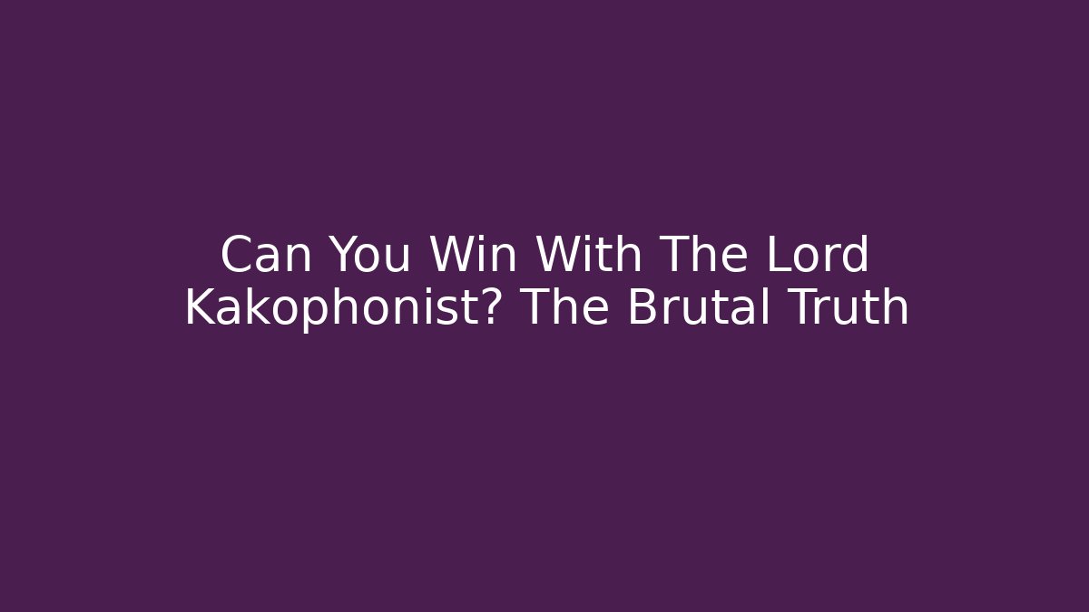 Can You Win With The Lord Kakophonist? The Brutal Truth