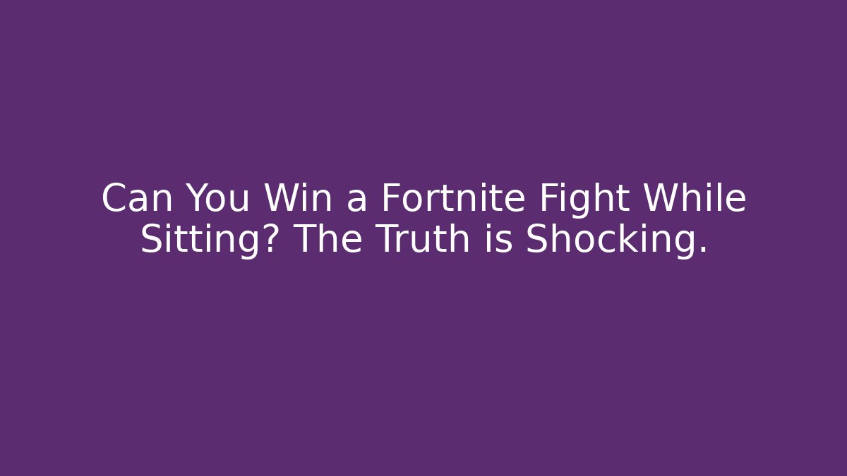 Can You Win a Fortnite Fight While Sitting? The Truth is Shocking.