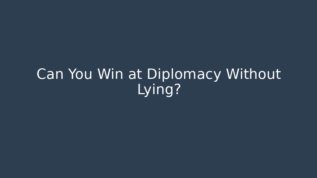 Can You Win at Diplomacy Without Lying? - Create More Assets
