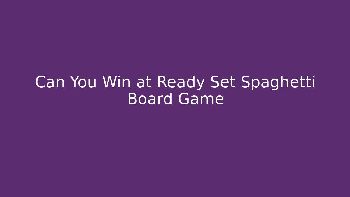 Can You Win at Ready Set Spaghetti Board Game