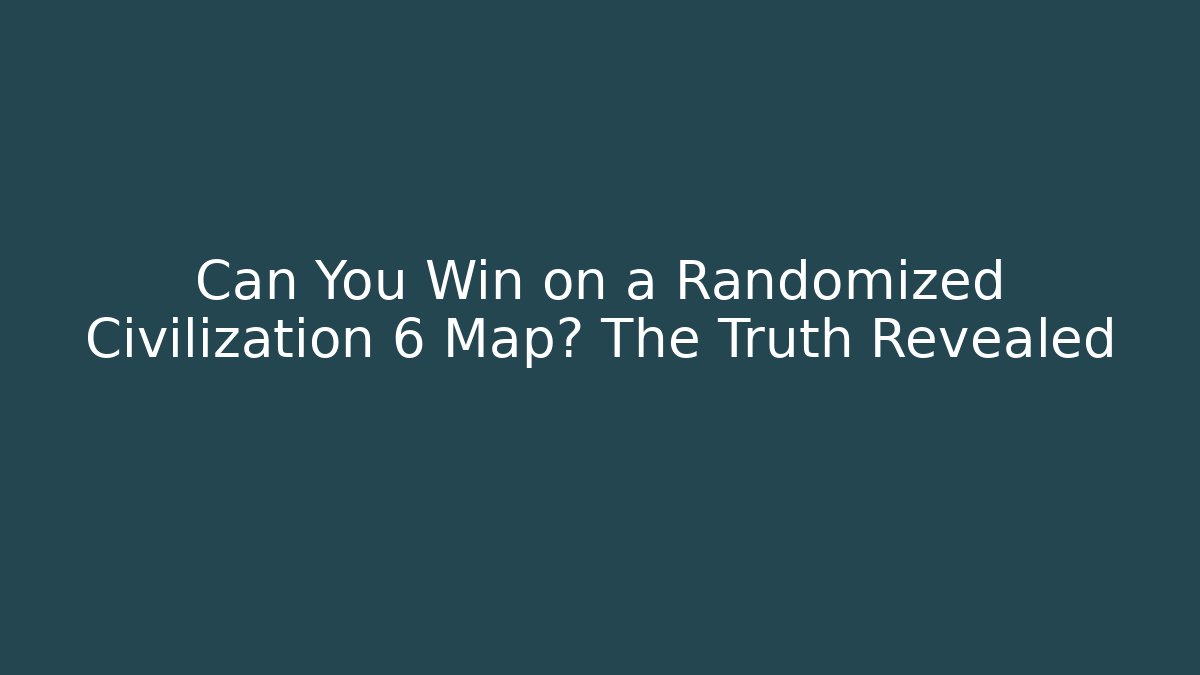 Can You Win on a Randomized Civilization 6 Map? The Truth Revealed - Create More Assets