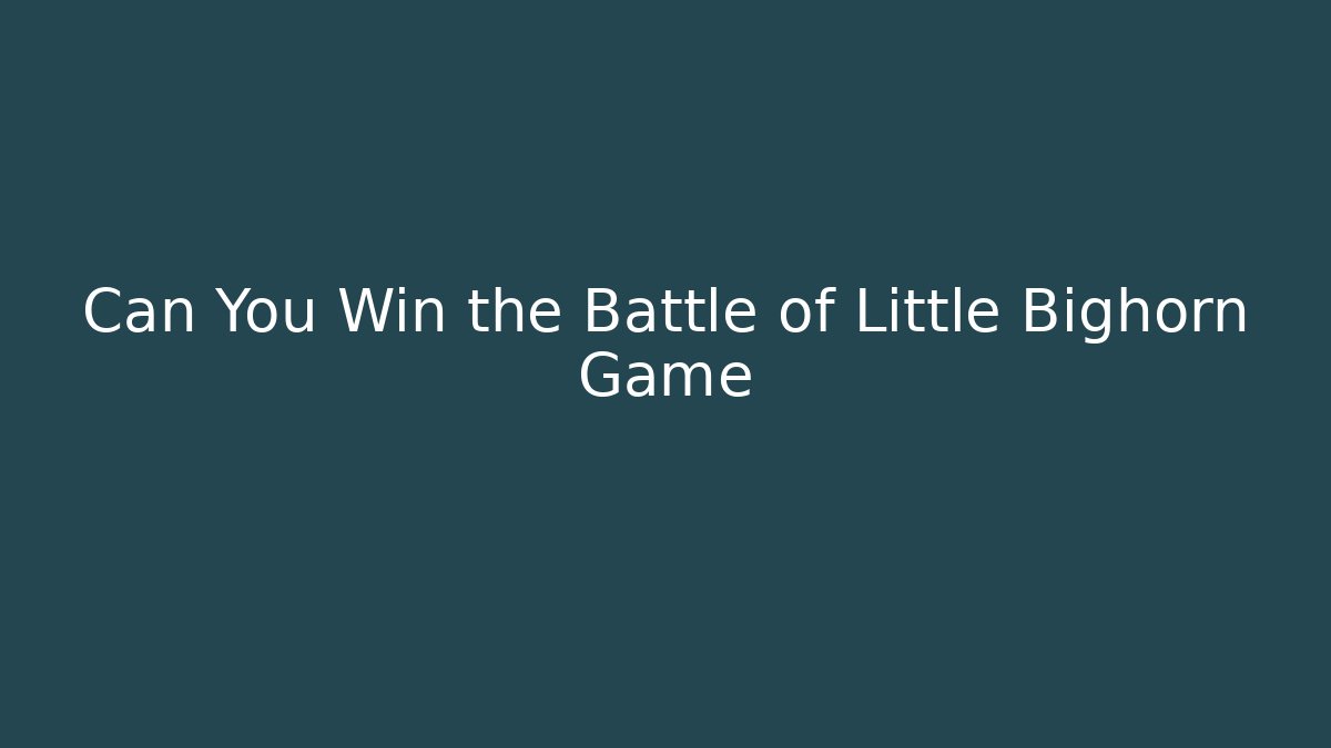 Can You Win the Battle of Little Bighorn Game